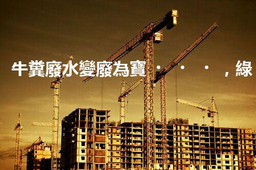 牛糞廢水變廢為寶，綠色環(huán)保新利潤(rùn)！